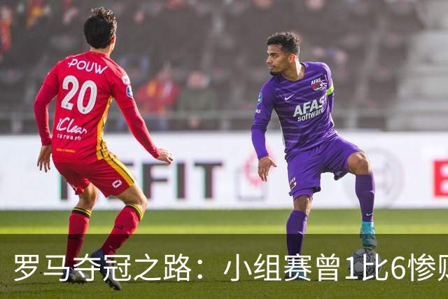 罗马夺冠之路：小组赛曾1比6惨败 4遇博德闪耀只1胜
